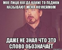 мое лицо когда какие то педики называют меня ноунеймом даже не зная что это слово обозначает