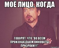 моё лицо, когда говорят, что "во всём произошедшем виноваты призраки!!!"