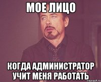 мое лицо когда администратор учит меня работать