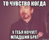 то чувство когда у тебя ночует младший брат