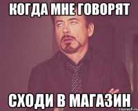 когда мне говорят сходи в магазин