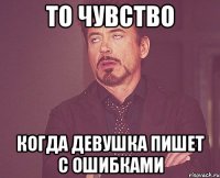 то чувство когда девушка пишет с ошибками