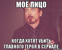 моё лицо когда хотят убить главного героя в сериале