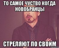 то самое чуство когда новобранцы стреляют по своим