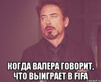  когда валера говорит, что выиграет в fifa