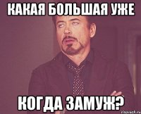 какая большая уже когда замуж?