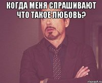 когда меня спрашивают что такое любовь? 