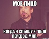 мое лицо когда я слышу х**вый перевод млп.