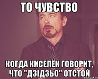 то чувство когда киселёк говорит, что "дзідзьо" отстой