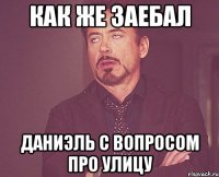 как же заебал даниэль с вопросом про улицу