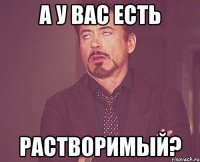 а у вас есть растворимый?