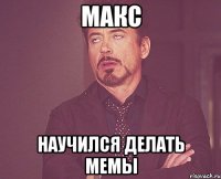 макс научился делать мемы