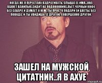 когда же я перестану вздрагивать, слыша ее имя...она пахнет ванилью,сидит на подоконнике,пьет черный кофе без сахара и думает о нем..ты просто подари ей цветы. без повода. и ты увидишь её другой, совершенно другой. зашел на мужской цитатник..я в ахуе