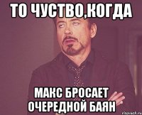 то чуство,когда макс бросает очередной баян