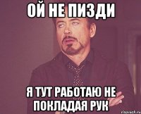 ой не пизди я тут работаю не покладая рук