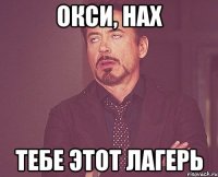 окси, нах тебе этот лагерь