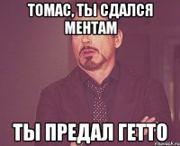 томас, ты сдался ментам ты предал гетто