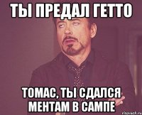 ты предал гетто томас, ты сдался ментам в сампе