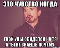 это чувство когда твой уцы обиделся на тя а ты не знаешь почему