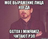 моё выражение лица когда ggtox i minfanez читают рэп