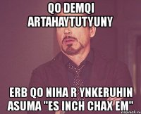 qo demqi artahaytutyuny erb qo niha r ynkeruhin asuma "es inch chax em"