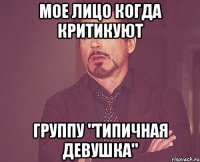 мое лицо когда критикуют группу "типичная девушка"