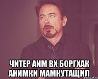  читер аим вх боргхак анимки мамкутащил