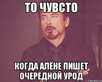то чувсто когда алёне пишет очередной урод