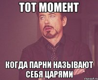 тот момент когда парни называют себя царями