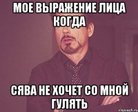 мое выражение лица когда сява не хочет со мной гулять