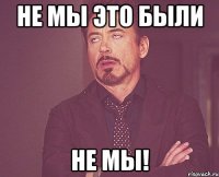 не мы это были не мы!