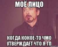 моё лицо когда кокое-то чмо утверждает что я тп