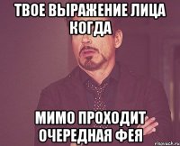 твое выражение лица когда мимо проходит очередная фея