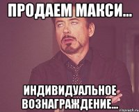 продаем макси... индивидуальное вознаграждение...
