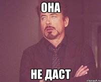 она не даст