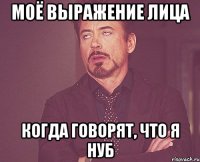 моё выражение лица когда говорят, что я нуб