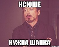 ксюше нужна шапка