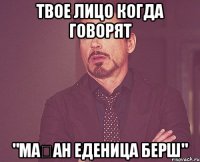 твое лицо когда говорят "маған еденица берш"