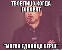 твое лицо когда говорят "маган единица берш"