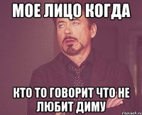мое лицо когда кто то говорит что не любит диму