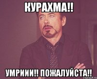 курахма!! умриии!! пожалуйста!!