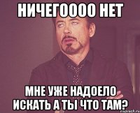 ничегоооо нет мне уже надоело искать а ты что там?