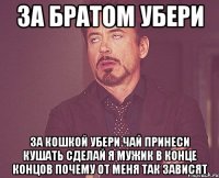 за братом убери за кошкой убери чай принеси кушать сделай я мужик в конце концов почему от меня так зависят