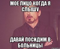 мое лицо когда я слышу давай посидим в больницы