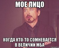 мое лицо когда кто-то сомневается в величии мба