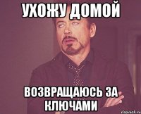 ухожу домой возвращаюсь за ключами