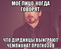 моё лицо, когда говорят, что дурдинцы выиграют чемпионат прогнозов