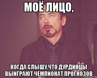 моё лицо, когда слышу,что дурдинцы выиграют чемпионат прогнозов
