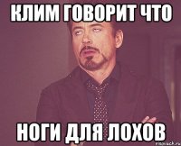 клим говорит что ноги для лохов