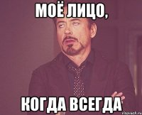 моё лицо, когда всегда